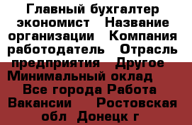 Главный бухгалтер-экономист › Название организации ­ Компания-работодатель › Отрасль предприятия ­ Другое › Минимальный оклад ­ 1 - Все города Работа » Вакансии   . Ростовская обл.,Донецк г.